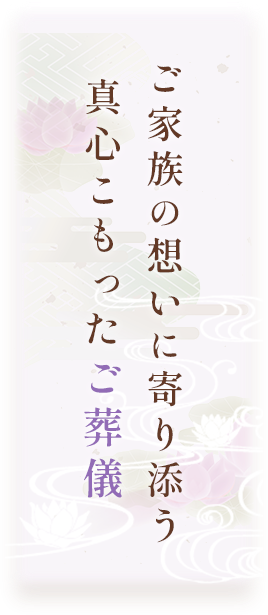 ご家族の想いに寄り添う真心こもったご葬儀